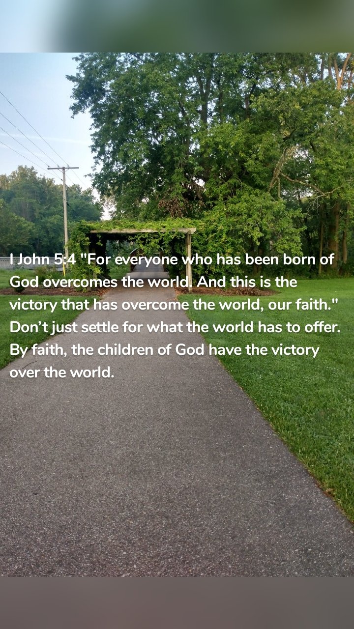 I John 5:4 "For everyone who has been born of God overcomes the world. And this is the victory that has overcome the world, our faith." Don’t just settle for what the world has to offer. By faith, the children of God have the victory over the world.